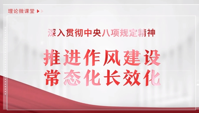 理论微课堂丨深入贯彻中央八项规定精神⑤：推进作风建设常态化长效化