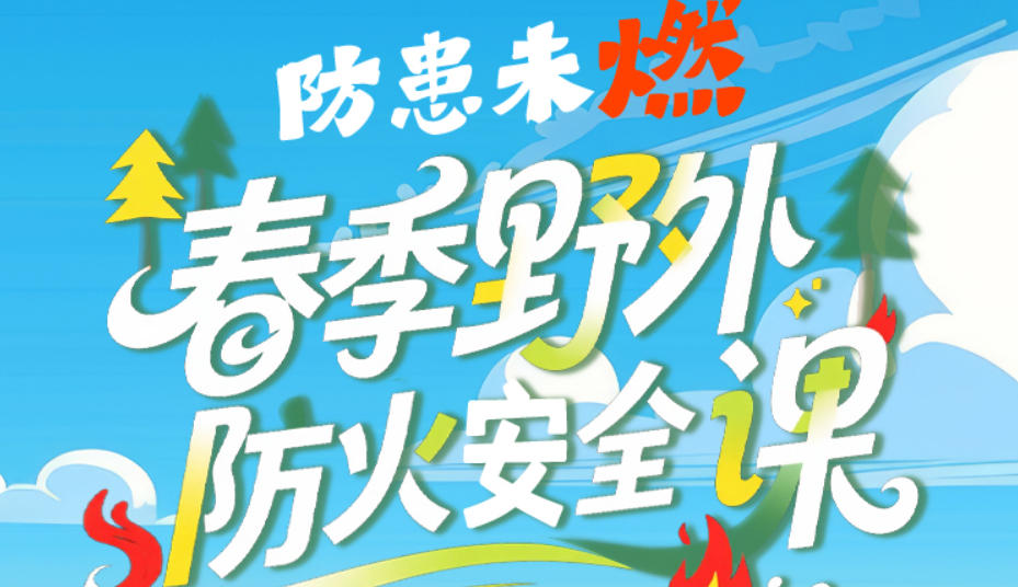 长图｜防患未“燃”！春季野外防火安全课，一起学习
