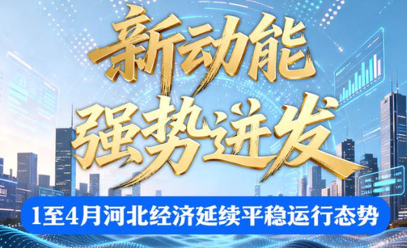 冀时长图丨新动能强势迸发！1至4月河北经济延续平稳运行态势