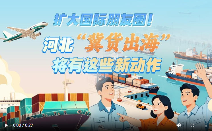 微视频丨扩大国际朋友圈！河北“冀货出海”将有这些新动作